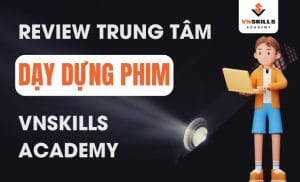 Review-trung-tam-day-dung-phim-VNSKILLS-ACADEMY